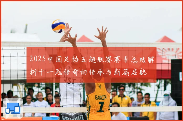 2025中国足协五超联赛赛季总结解析十一冠传奇的传承与新篇启航