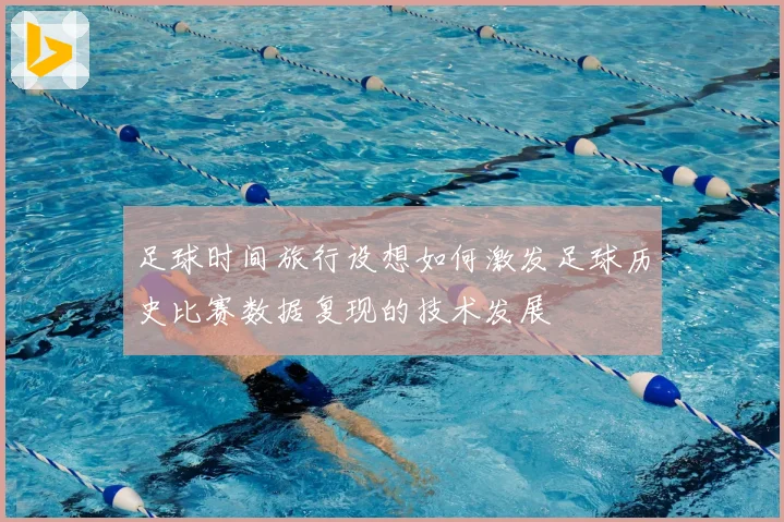 足球时间旅行设想如何激发足球历史比赛数据复现的技术发展