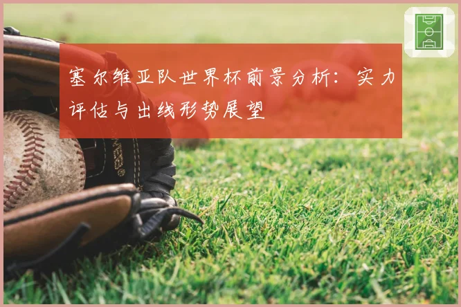 塞尔维亚队世界杯前景分析：实力评估与出线形势展望