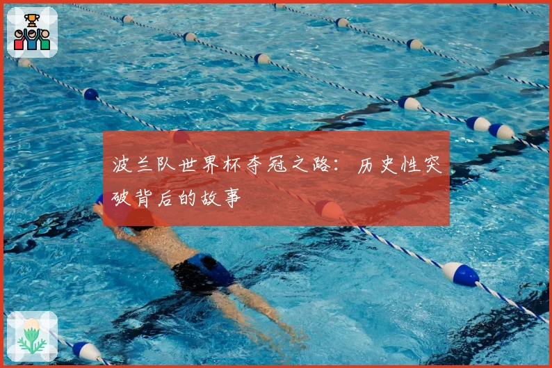 波兰队世界杯夺冠之路：历史性突破背后的故事
