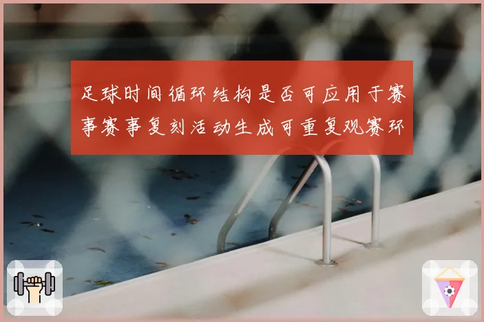 足球时间循环结构是否可应用于赛事赛事复刻活动生成可重复观赛环节