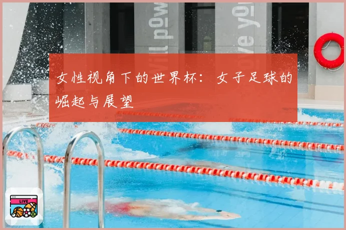 女性视角下的世界杯：女子足球的崛起与展望
