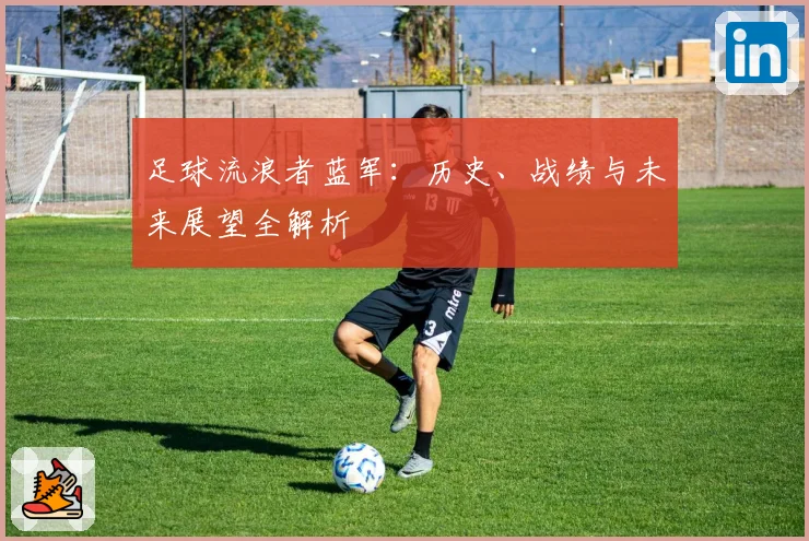 足球流浪者蓝军：历史、战绩与未来展望全解析