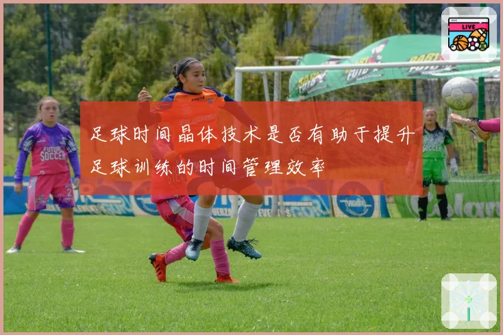 足球时间晶体技术是否有助于提升足球训练的时间管理效率