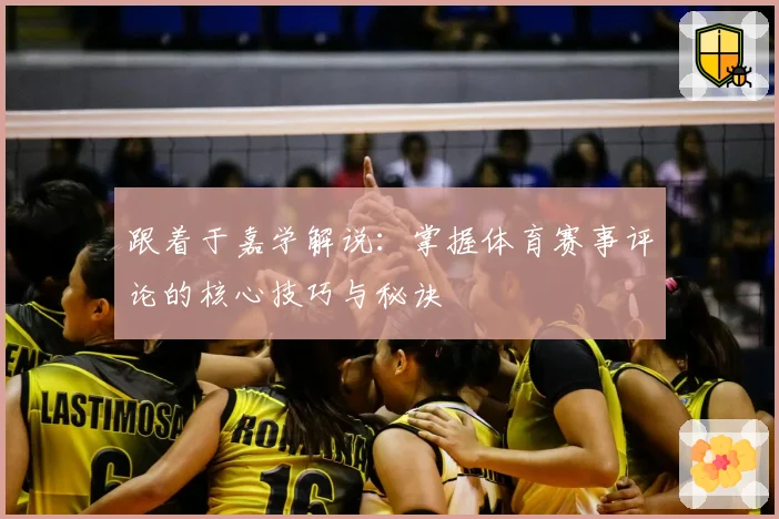 跟着于嘉学解说：掌握体育赛事评论的核心技巧与秘诀