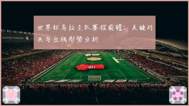 世界杯乌拉圭队赛程前瞻：关键对决与出线形势分析